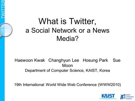 TWITTER What is Twitter, a Social Network or a News Media? Haewoon Kwak Changhyun Lee Hosung Park Sue Moon Department of Computer Science, KAIST, Korea.