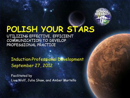 Induction Professional Development September 27, 2012 Facilitated by Lisa Wolf, Julie Shaw, and Amber Martello POLISH YOUR STARS UTILIZING EFFECTIVE, EFFICIENT.