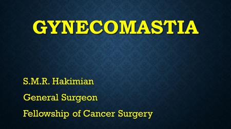 GYNECOMASTIA S.M.R. Hakimian General Surgeon Fellowship of Cancer Surgery.