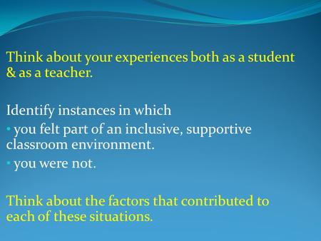 Think about your experiences both as a student & as a teacher. Identify instances in which you felt part of an inclusive, supportive classroom environment.