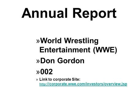 Annual Report »World Wrestling Entertainment (WWE) »Don Gordon »002 »Link to corporate Site: http ://corporate.wwe.com/investors/overview.jsp http ://corporate.wwe.com/investors/overview.jsp.