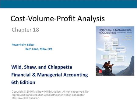 Cost-Volume-Profit Analysis Chapter 18 PowerPoint Editor: Beth Kane, MBA, CPA Copyright © 2016 McGraw-Hill Education. All rights reserved. No reproduction.