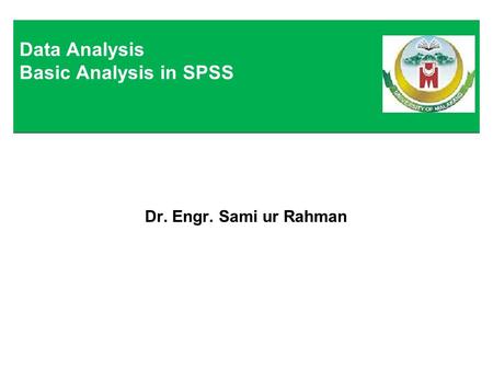 Dr. Engr. Sami ur Rahman Data Analysis Basic Analysis in SPSS.