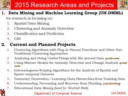 Department of Computer Science 2015 Research Areas and Projects 1.Data Mining and Machine Learning Group (UH-DMML) Its research is focusing on: 1.Spatial.