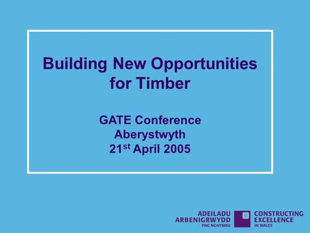 Building New Opportunities for Timber GATE Conference Aberystwyth 21 st April 2005.