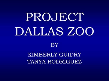 PROJECT DALLAS ZOO BY KIMBERLY GUIDRY TANYA RODRIGUEZ.