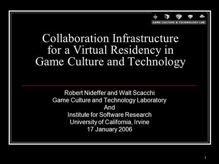 1 Collaboration Infrastructure for a Virtual Residency in Game Culture and Technology Robert Nideffer and Walt Scacchi Game Culture and Technology Laboratory.