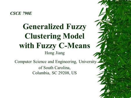 Generalized Fuzzy Clustering Model with Fuzzy C-Means Hong Jiang Computer Science and Engineering, University of South Carolina, Columbia, SC 29208, US.