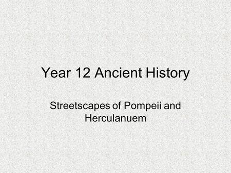 Year 12 Ancient History Streetscapes of Pompeii and Herculanuem.