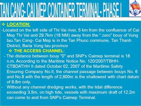  LOCATION: -Located on the left side of Thi Vai river, 5 km from the confluence of Cai Mep Thi Vai and 29.7km (18 NM) away from the “ zero” bouy of Vung.