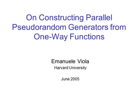 On Constructing Parallel Pseudorandom Generators from One-Way Functions Emanuele Viola Harvard University June 2005.