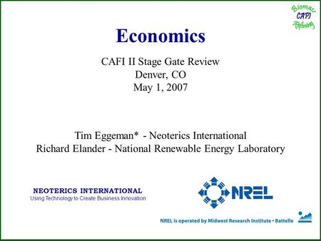 Economics CAFI II Stage Gate Review Denver, CO May 1, 2007 Tim Eggeman* - Neoterics International Richard Elander - National Renewable Energy Laboratory.