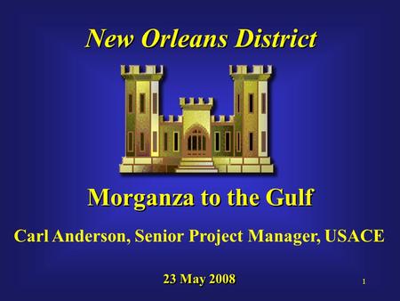 1 New Orleans District Morganza to the Gulf 23 May 2008 Carl Anderson, Senior Project Manager, USACE.