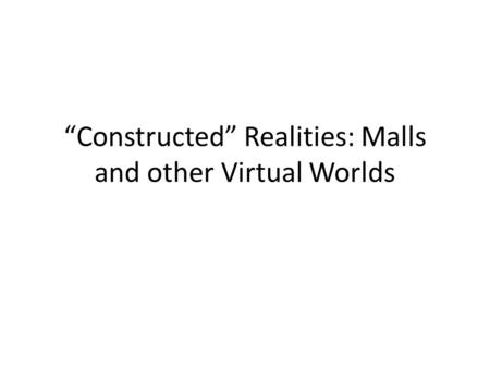 “Constructed” Realities: Malls and other Virtual Worlds.