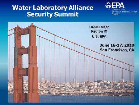 Water Laboratory Alliance Security Summit Daniel Meer Region IX U.S. EPA June 16-17, 2010 San Francisco, CA.