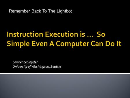 Lawrence Snyder University of Washington, Seattle © Lawrence Snyder 2004 Remember Back To The Lightbot.