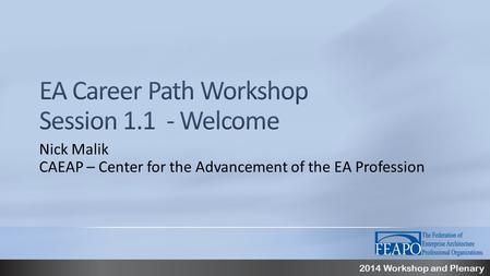 2014 Workshop and Plenary Nick Malik CAEAP – Center for the Advancement of the EA Profession.