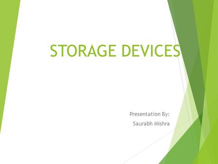 STORAGE DEVICES Presentation By: Saurabh Mishra. A data storage device is a device for recording (storing) information (data). CD, Hard Disk and Flash.