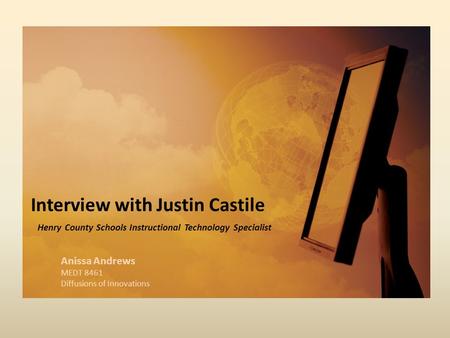 Interview with Justin Castile Henry County Schools Instructional Technology Specialist Anissa Andrews MEDT 8461 Diffusions of Innovations.