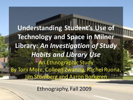 Ethnography, Fall 2009. Why Study Milner, and study areas on and off campus? Milner is a highly used space on campus. We seek to find – how students use.