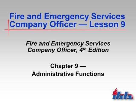 Fire and Emergency Services Company Officer — Lesson 9 Fire and Emergency Services Company Officer, 4 th Edition Chapter 9 — Administrative Functions.