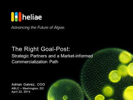 © Heliae Technology Holdings, Inc. 2014 – Confidential The Right Goal-Post: Strategic Partners and a Market-informed Commercialization Path Adrian Galvez,