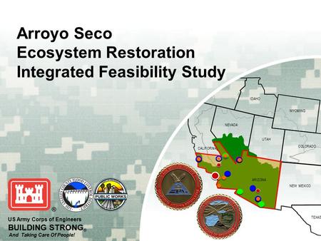 OREGON IDAHO WYOMING COLORADO NEVADA NEW MEXICO TEXAS UTAH ARIZONA CALIFORNIA US Army Corps of Engineers BUILDING STRONG ® And Taking Care Of People! Arroyo.