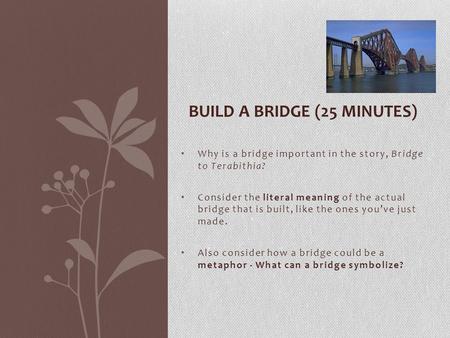 Why is a bridge important in the story, Bridge to Terabithia? Consider the literal meaning of the actual bridge that is built, like the ones you’ve just.