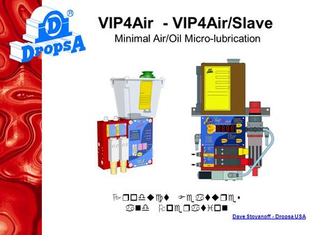 VIP4Air - VIP4Air/Slave Minimal Air/Oil Micro-lubrication Product Features and Operation Dave Stoyanoff - Dropsa USA.