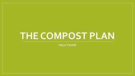 THE COMPOST PLAN Hayes Pateidl. Action Plan The goal for my compost plan is to use the fruit that is not eaten in the lunch room and turn it into fertilizer.