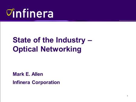 1 State of the Industry – Optical Networking Mark E. Allen Infinera Corporation.