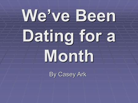 We’ve Been Dating for a Month By Casey Ark. Guess who’s been dating for a month?  Guess  Just guess  You’re not guessing  Janet Jackson  Nope  We.