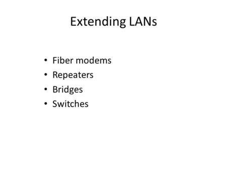 Extending LANs Fiber modems Repeaters Bridges Switches.