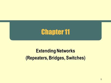 1 Chapter 11 Extending Networks (Repeaters, Bridges, Switches)