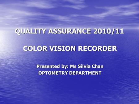 QUALITY ASSURANCE 2010/11 COLOR VISION RECORDER Presented by: Ms Silvia Chan OPTOMETRY DEPARTMENT.