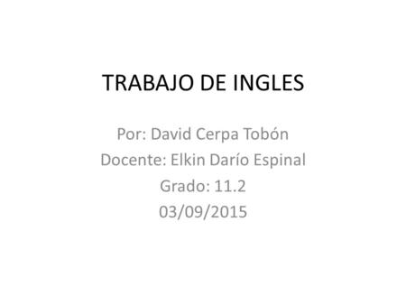 TRABAJO DE INGLES Por: David Cerpa Tobón Docente: Elkin Darío Espinal Grado: 11.2 03/09/2015.