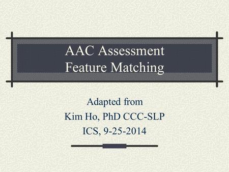 AAC Assessment Feature Matching Adapted from Kim Ho, PhD CCC-SLP ICS, 9-25-2014.