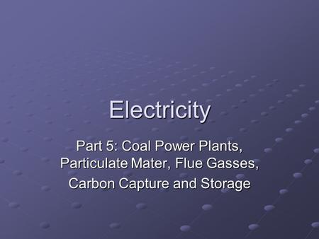 Electricity Part 5: Coal Power Plants, Particulate Mater, Flue Gasses, Carbon Capture and Storage.