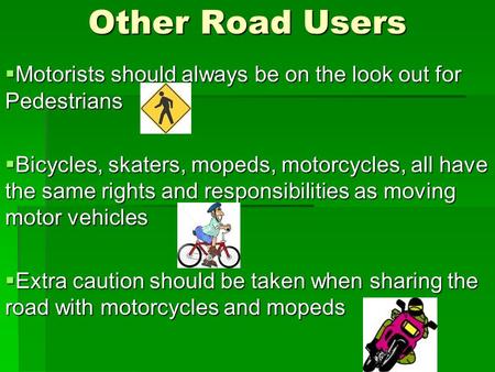 Other Road Users  Motorists should always be on the look out for Pedestrians  Bicycles, skaters, mopeds, motorcycles, all have the same rights and responsibilities.