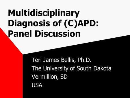 Multidisciplinary Diagnosis of (C)APD: Panel Discussion Teri James Bellis, Ph.D. The University of South Dakota Vermillion, SD USA.