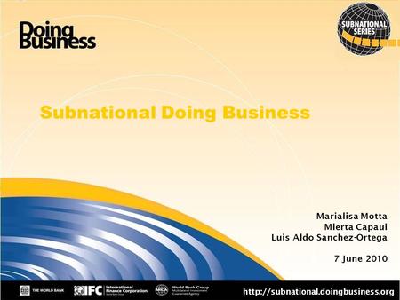 1 Subnational Doing Business  Marialisa Motta Mierta Capaul Luis Aldo Sanchez-Ortega 7 June 2010.