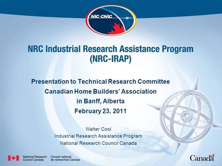 1 Presentation to Technical Research Committee Canadian Home Builders’ Association in Banff, Alberta February 23, 2011 Walter Cool Industrial Research.