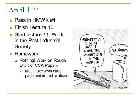 April 11 th Pass in HMWK #4 Finish Lecture 10 Start lecture 11: Work in the Post-Industrial Society Homework:  Nothing! Work on Rough Draft of CCA Papers.