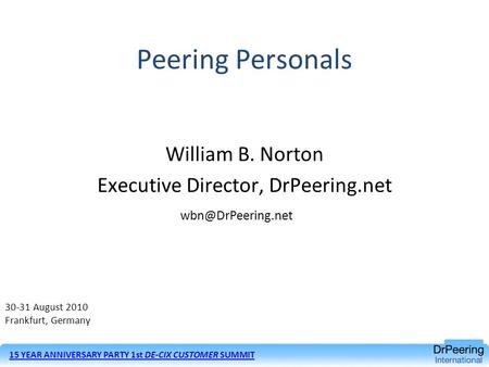 Peering Personals William B. Norton Executive Director, DrPeering.net 30-31 August 2010 Frankfurt, Germany 15 YEAR ANNIVERSARY PARTY.