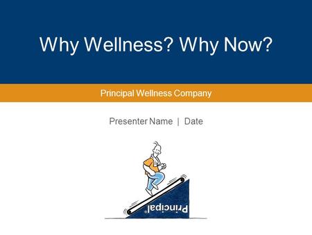 Presenter Name | Date Why Wellness? Why Now? Principal Wellness Company.