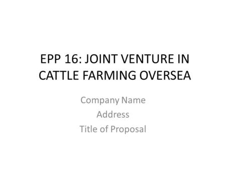 EPP 16: JOINT VENTURE IN CATTLE FARMING OVERSEA Company Name Address Title of Proposal.