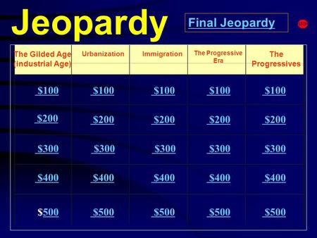 Jeopardy The Gilded Age (industrial Age) Urbanization The Progressives $100 $200 $300 $400 $500500 $100 $200 $300 $300 $400 $500 $500 $500 $500 Final.