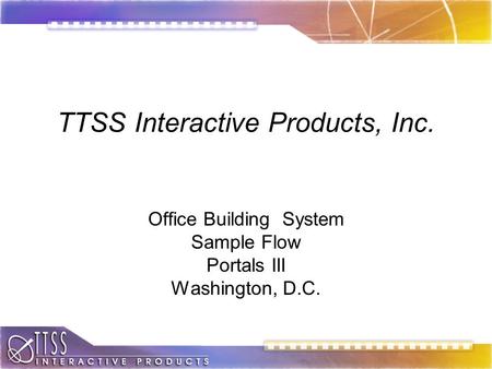 TTSS Interactive Products, Inc. Office Building System Sample Flow Portals III Washington, D.C.