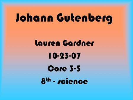 Johann Gutenberg Lauren Gardner 10-23-07 Core 3-5 8 th - science.