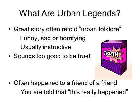 What Are Urban Legends? Great story often retold “urban folklore” Funny, sad or horrifying Usually instructive Sounds too good to be true! Often happened.